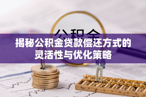 迁安市揭秘公积金贷款偿还方式的灵活性与优化策略