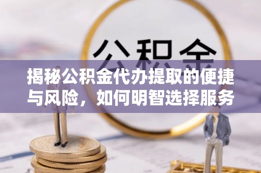 迁安市揭秘公积金代办提取的便捷与风险，如何明智选择服务？