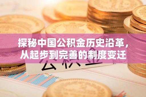 迁安市探秘中国公积金历史沿革，从起步到完善的制度变迁