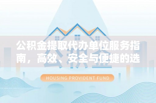 迁安市公积金提取代办单位服务指南，高效、安全与便捷的选择