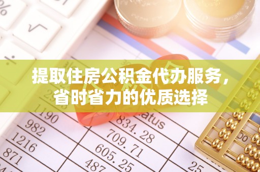 迁安市提取住房公积金代办服务，省时省力的优质选择
