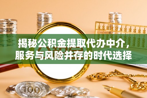 迁安市揭秘公积金提取代办中介，服务与风险并存的时代选择