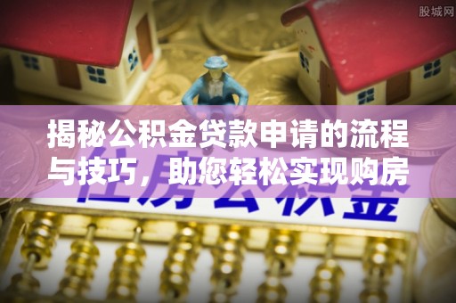 迁安市揭秘公积金贷款申请的流程与技巧，助您轻松实现购房梦