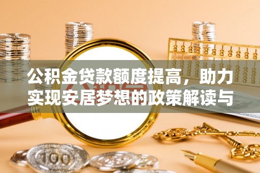 迁安市公积金贷款额度提高，助力实现安居梦想的政策解读与未来展望