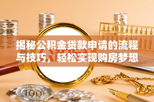 迁安市揭秘公积金贷款申请的流程与技巧，轻松实现购房梦想