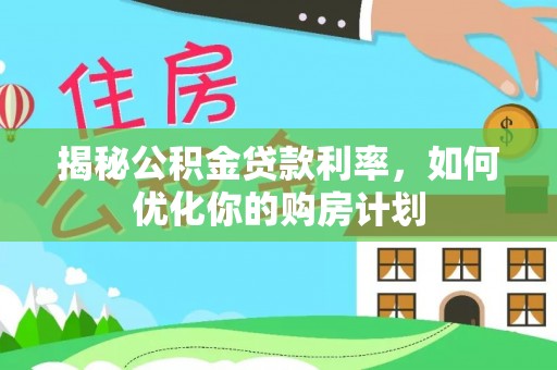 迁安市揭秘公积金贷款利率，如何优化你的购房计划