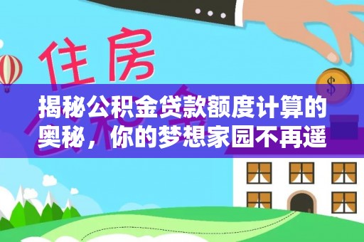 迁安市揭秘公积金贷款额度计算的奥秘，你的梦想家园不再遥不可及