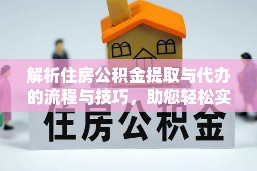 迁安市解析住房公积金提取与代办的流程与技巧，助您轻松实现资金流动