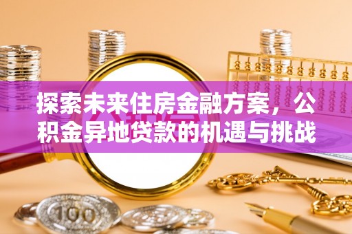 迁安市探索未来住房金融方案，公积金异地贷款的机遇与挑战