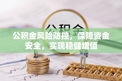 迁安市公积金风险防控，保障资金安全，实现稳健增值