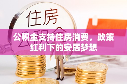 迁安市公积金支持住房消费，政策红利下的安居梦想