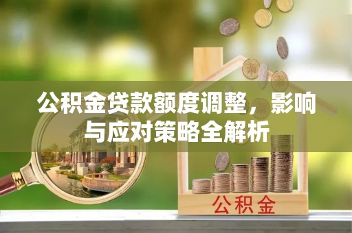 迁安市公积金贷款额度调整，影响与应对策略全解析