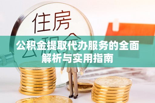 迁安市公积金提取代办服务的全面解析与实用指南