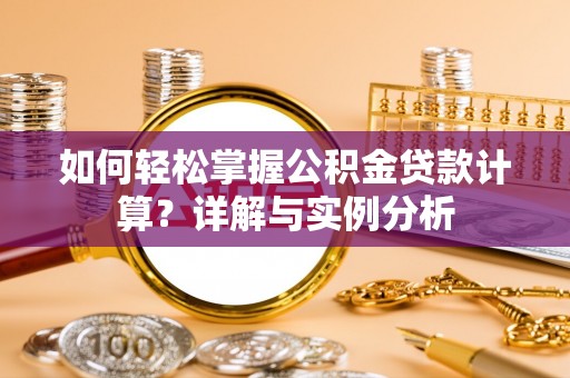 迁安市如何轻松掌握公积金贷款计算？详解与实例分析