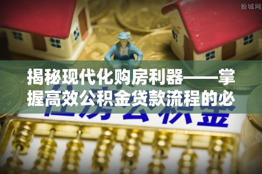 迁安市揭秘现代化购房利器——掌握高效公积金贷款流程的必备指南