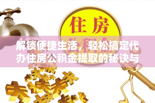迁安市解锁便捷生活，轻松搞定代办住房公积金提取的秘诀与技巧