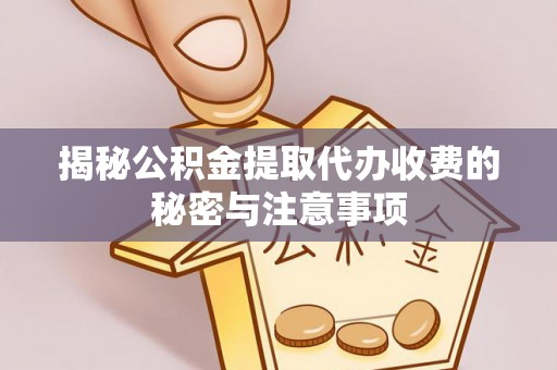 迁安市揭秘公积金提取代办收费的秘密与注意事项