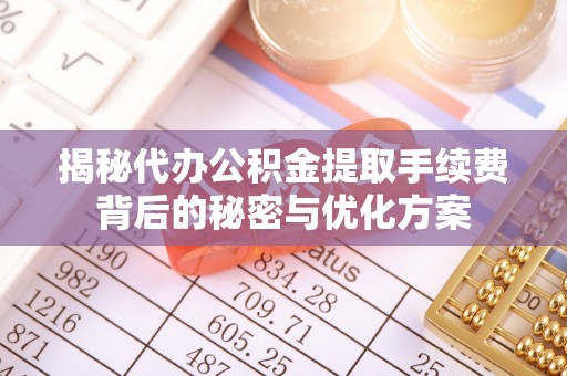 迁安市揭秘代办公积金提取手续费背后的秘密与优化方案