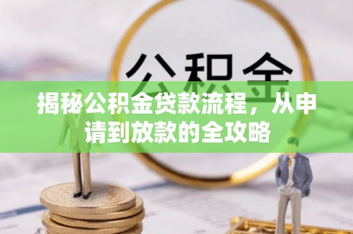 迁安市揭秘公积金贷款流程，从申请到放款的全攻略