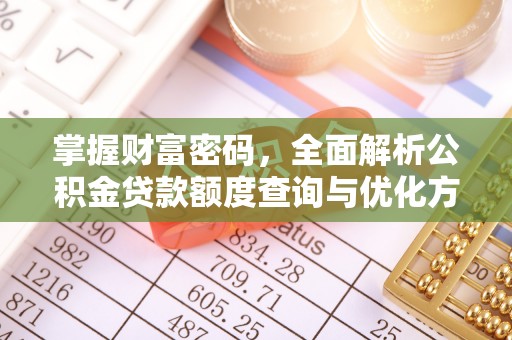 迁安市掌握财富密码，全面解析公积金贷款额度查询与优化方案