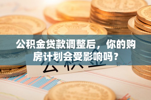 迁安市公积金贷款调整后，你的购房计划会受影响吗？