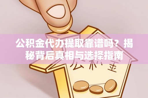 迁安市公积金代办提取靠谱吗？揭秘背后真相与选择指南