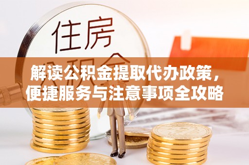 迁安市解读公积金提取代办政策，便捷服务与注意事项全攻略