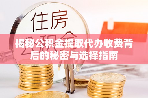 迁安市揭秘公积金提取代办收费背后的秘密与选择指南