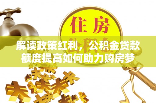 迁安市解读政策红利，公积金贷款额度提高如何助力购房梦