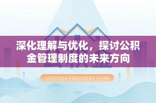 迁安市深化理解与优化，探讨公积金管理制度的未来方向
