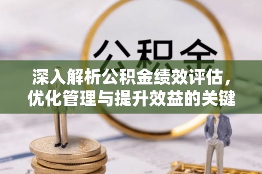 迁安市深入解析公积金绩效评估，优化管理与提升效益的关键路径