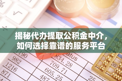 迁安市揭秘代办提取公积金中介，如何选择靠谱的服务平台