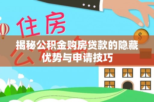 迁安市揭秘公积金购房贷款的隐藏优势与申请技巧