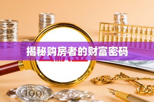 迁安市揭秘购房者的财富密码
