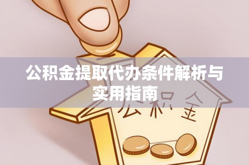 迁安市公积金提取代办条件解析与实用指南