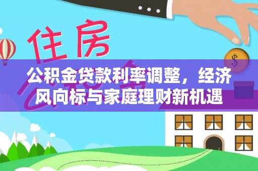 迁安市公积金贷款利率调整，经济风向标与家庭理财新机遇