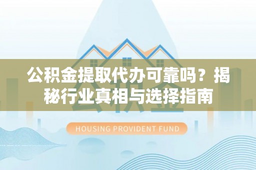 迁安市公积金提取代办可靠吗？揭秘行业真相与选择指南