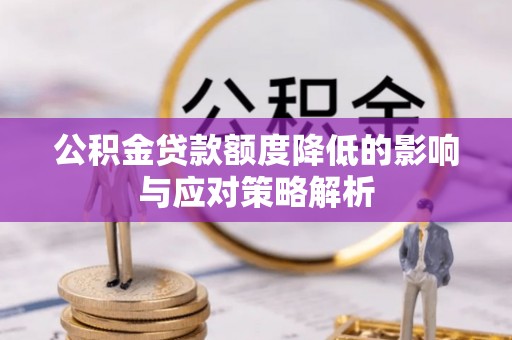 迁安市公积金贷款额度降低的影响与应对策略解析