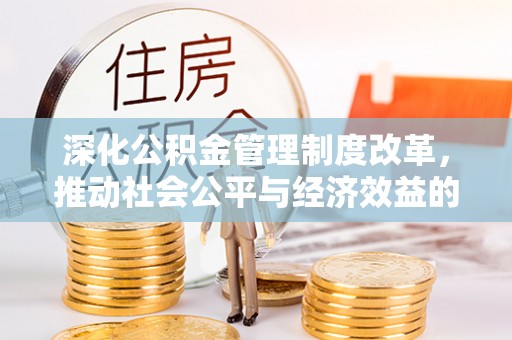 迁安市深化公积金管理制度改革，推动社会公平与经济效益的双赢