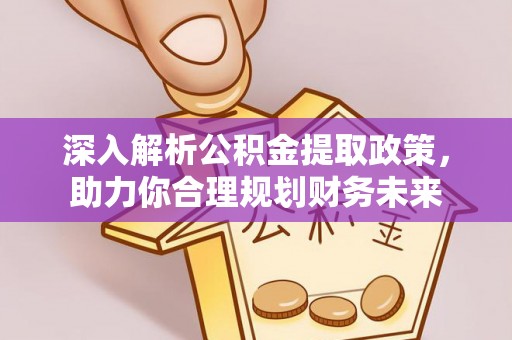 迁安市深入解析公积金提取政策，助力你合理规划财务未来