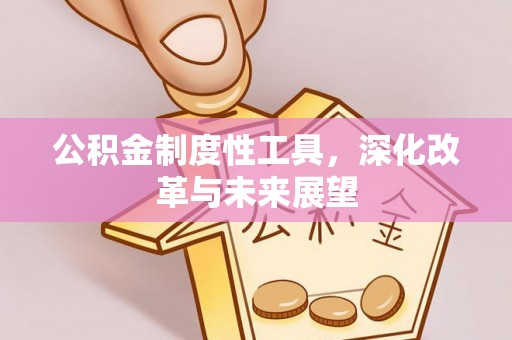 迁安市公积金制度性工具，深化改革与未来展望