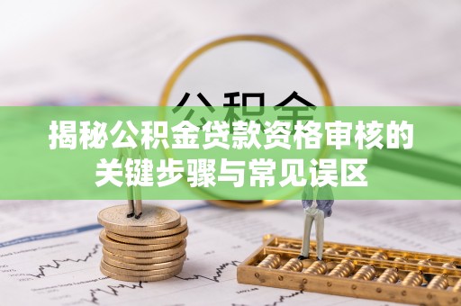 迁安市揭秘公积金贷款资格审核的关键步骤与常见误区