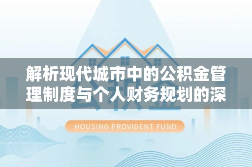 迁安市解析现代城市中的公积金管理制度与个人财务规划的深度关联