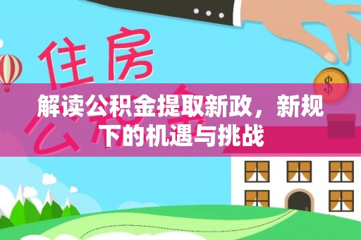 迁安市解读公积金提取新政，新规下的机遇与挑战