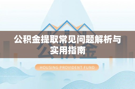 迁安市公积金提取常见问题解析与实用指南