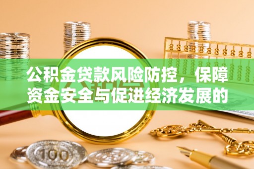 迁安市公积金贷款风险防控，保障资金安全与促进经济发展的平衡之道