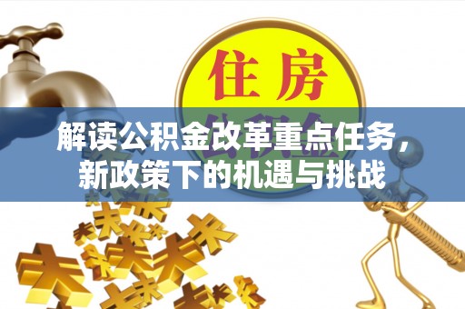 迁安市解读公积金改革重点任务，新政策下的机遇与挑战