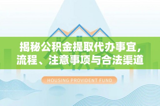 迁安市揭秘公积金提取代办事宜，流程、注意事项与合法渠道