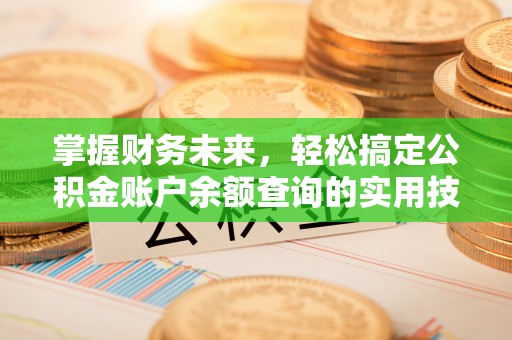 迁安市掌握财务未来，轻松搞定公积金账户余额查询的实用技巧
