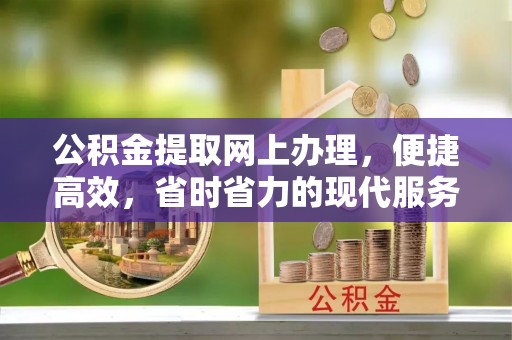 迁安市公积金提取网上办理，便捷高效，省时省力的现代服务
